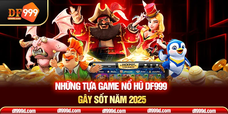 Những tựa game nổ hũ DF999 gây sốt năm 2025