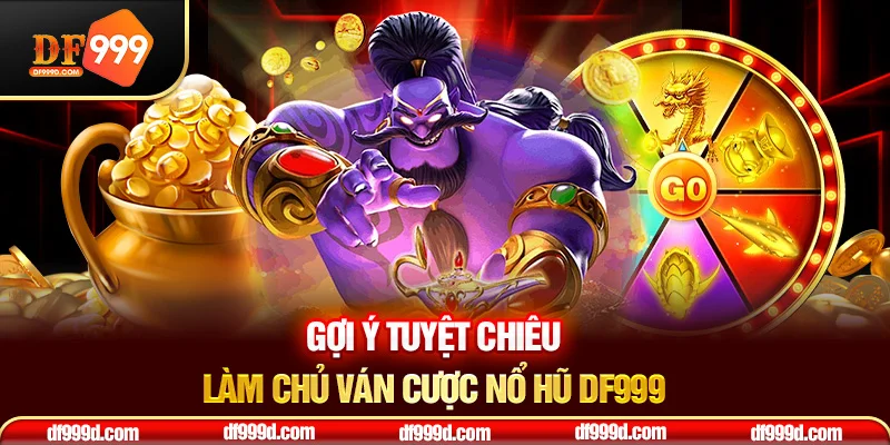 Gợi ý tuyệt chiêu làm chủ ván cược nổ hũ DF999