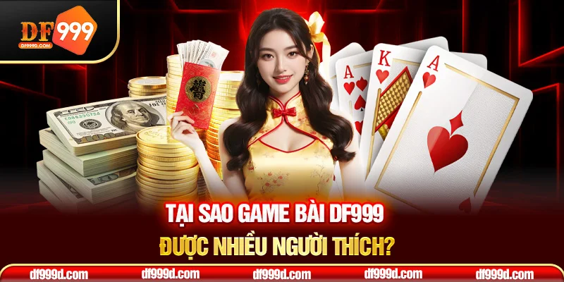 Tại sao game bài DF999 được nhiều người thích?