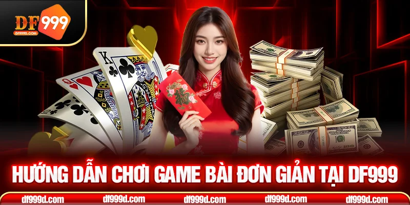 Hướng dẫn chơi game bài đơn giản tại DF999