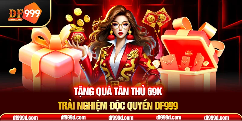 Tặng quà tân thủ 69k trải nghiệm độc quyền