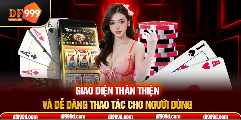 Giao diện thân thiện và dễ dàng thao tác cho người dùng