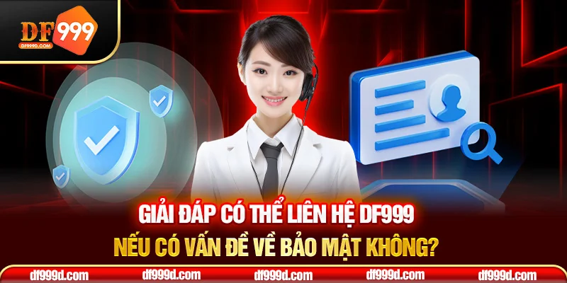 Giải đáp có thể liên hệ DF999 nếu có vấn đề về bảo mật không?