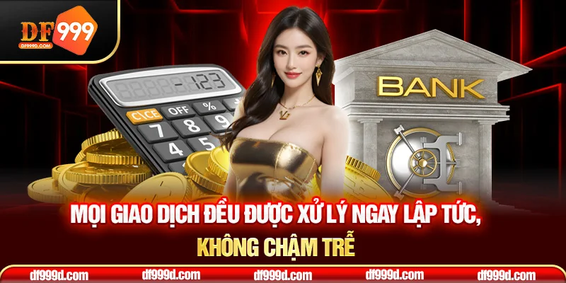 Mọi giao dịch đều được xử lý ngay lập tức, không chậm trễ