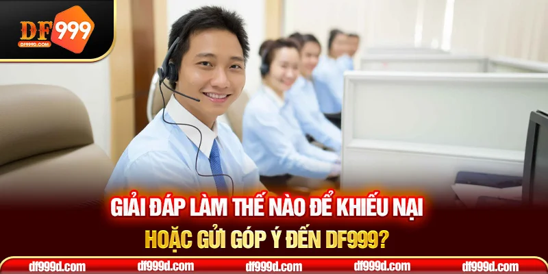 Giải đáp làm thế nào để khiếu nại hoặc gửi góp ý đến DF999?