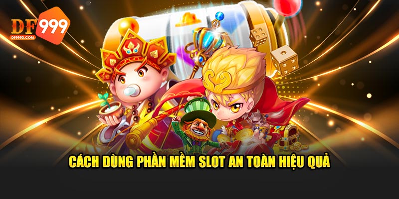 Cách dùng phần mềm slot an toàn hiệu quả