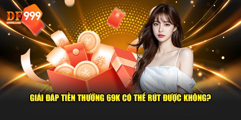 Giải đáp tiền thưởng 69K có thể rút được không?