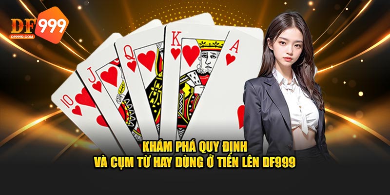 Khám phá quy định và cụm từ hay dùng ở Tiến lên DF999