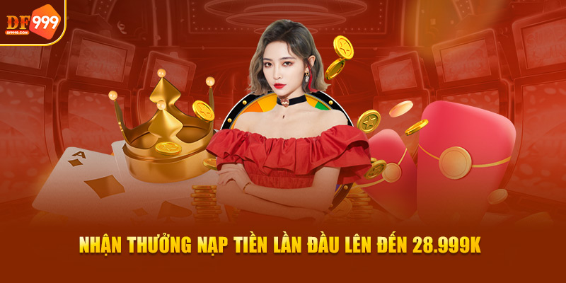 Nhận thưởng nạp tiền lần đầu lên đến 28.999K